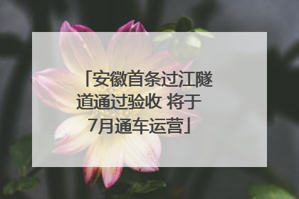 安徽首条过江隧道通过验收 将于7月通车运营